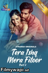 Tera Ishq Mera Fitoor (2024) Part 2 Atrangii Hindi Unrated Web Series poster